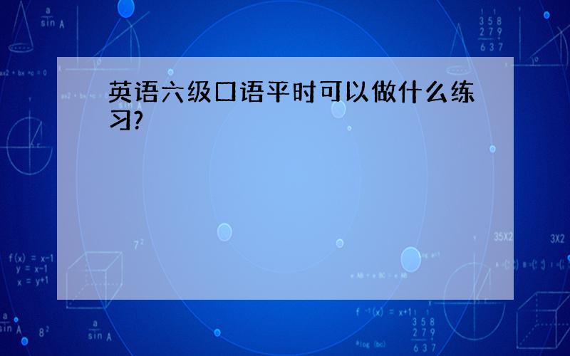 英语六级口语平时可以做什么练习?