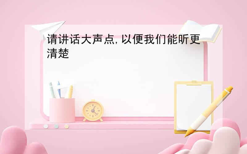 请讲话大声点,以便我们能听更清楚