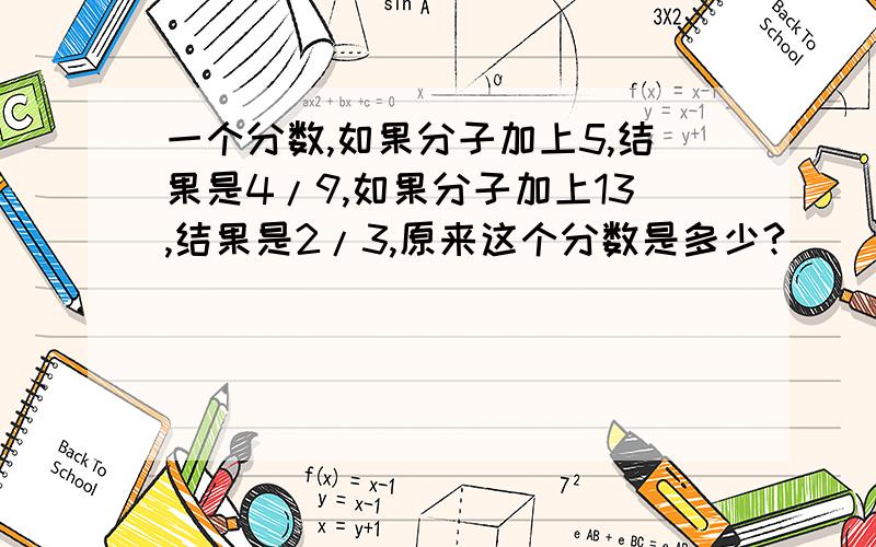 一个分数,如果分子加上5,结果是4/9,如果分子加上13,结果是2/3,原来这个分数是多少?