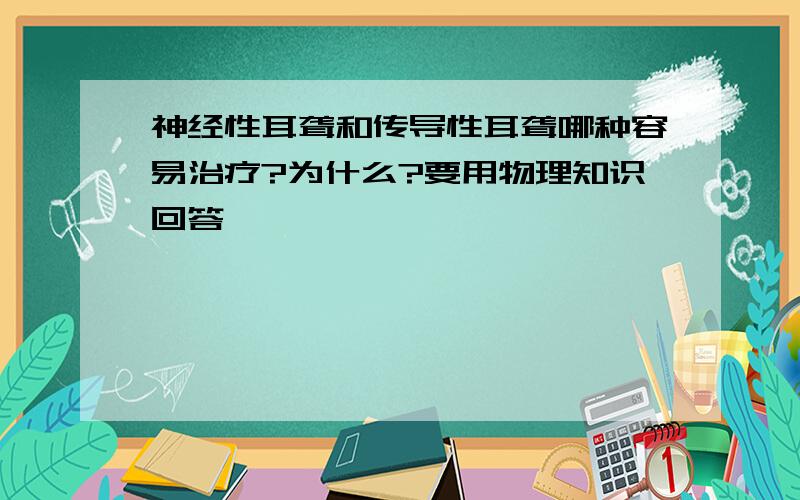 神经性耳聋和传导性耳聋哪种容易治疗?为什么?要用物理知识回答