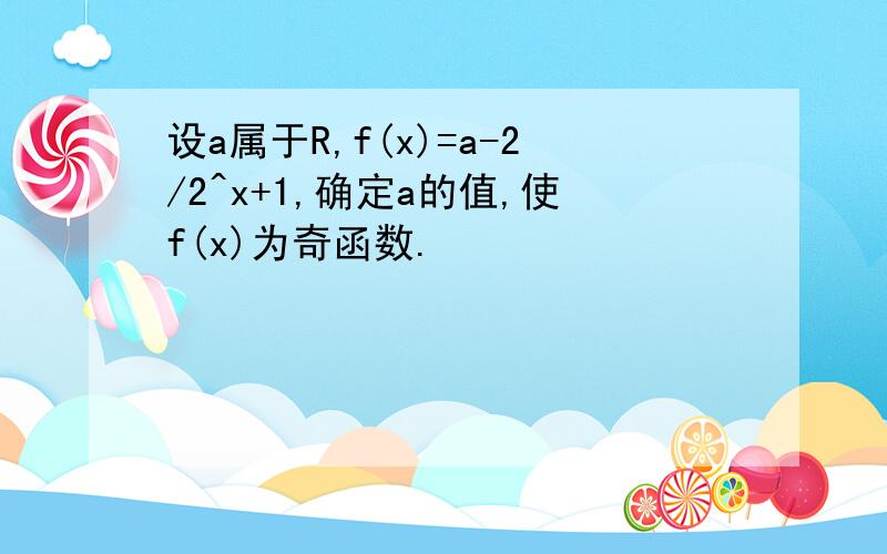 设a属于R,f(x)=a-2/2^x+1,确定a的值,使f(x)为奇函数.