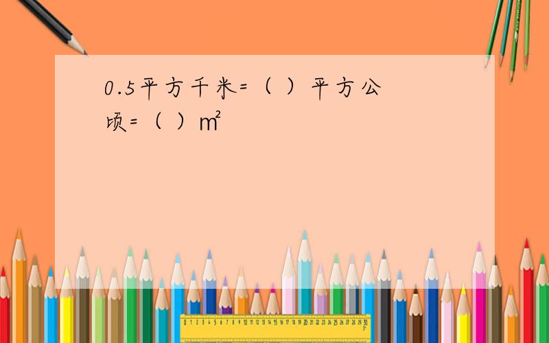 0.5平方千米=（ ）平方公顷=（ ）㎡