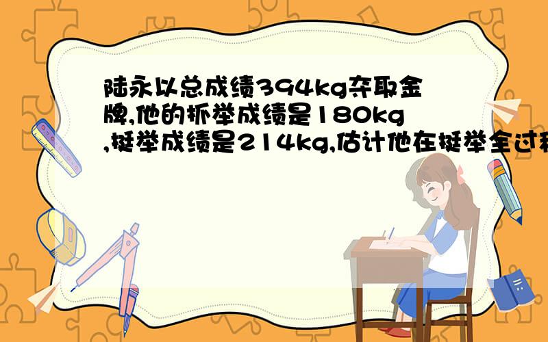 陆永以总成绩394kg夺取金牌,他的抓举成绩是180kg,挺举成绩是214kg,估计他在挺举全过程中对杠铃做功是多少?