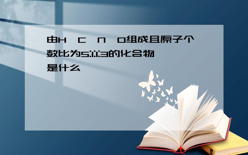 由H,C,N,O组成且原子个数比为5:1:1:3的化合物是什么