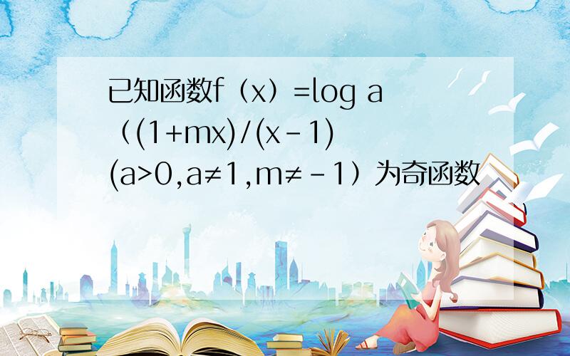 已知函数f（x）=log a（(1+mx)/(x-1) (a>0,a≠1,m≠-1）为奇函数