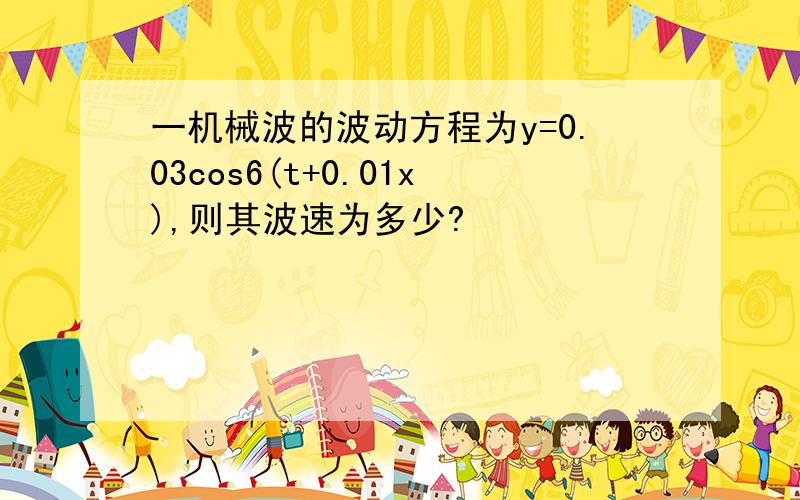 一机械波的波动方程为y=0.03cos6(t+0.01x),则其波速为多少?