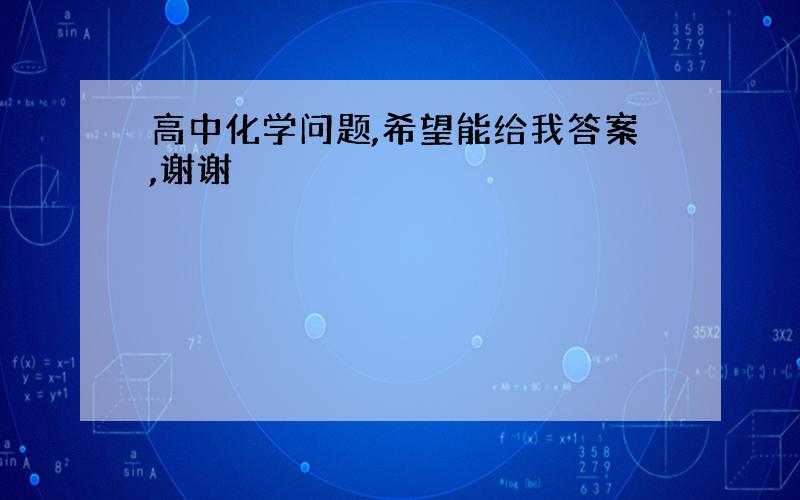 高中化学问题,希望能给我答案,谢谢