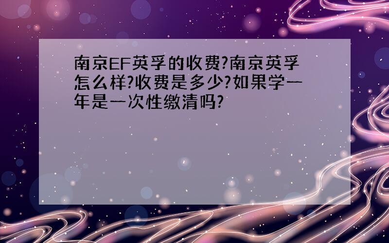 南京EF英孚的收费?南京英孚怎么样?收费是多少?如果学一年是一次性缴清吗?