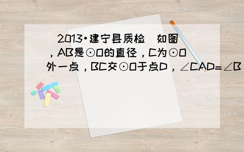 （2013•建宁县质检）如图，AB是⊙O的直径，C为⊙O外一点，BC交⊙O于点D，∠CAD=∠B．