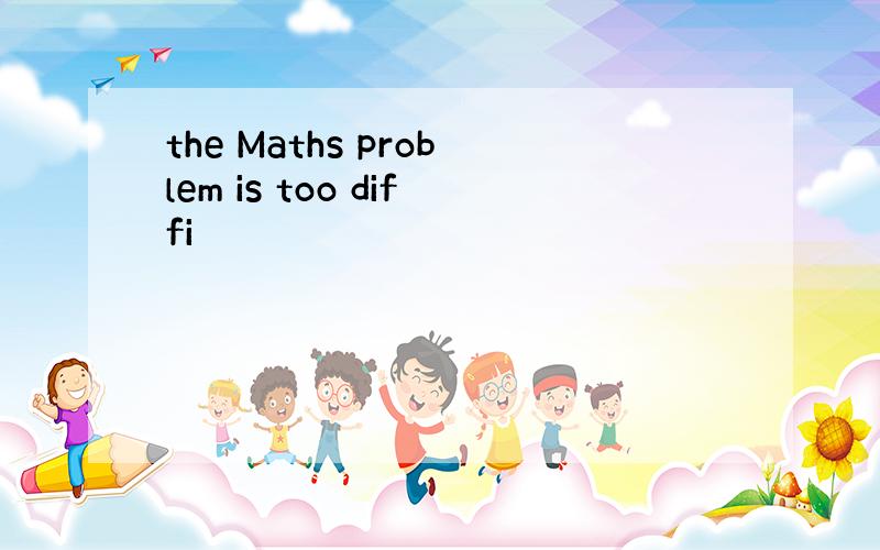 the Maths problem is too diffi