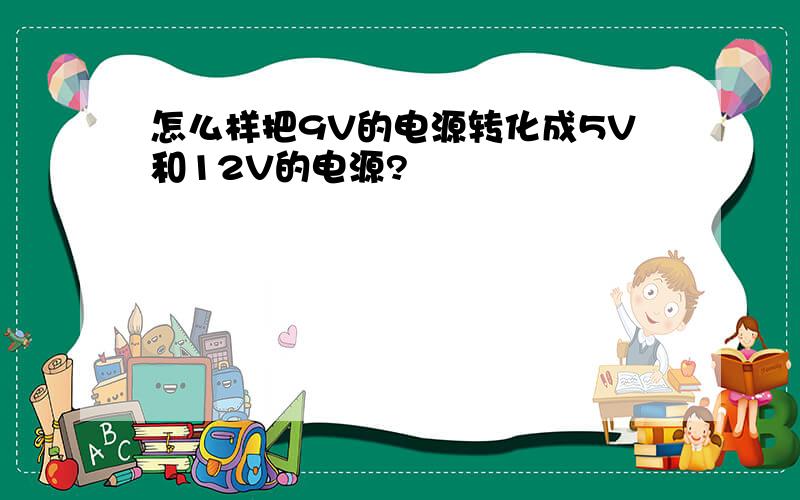 怎么样把9V的电源转化成5V和12V的电源?