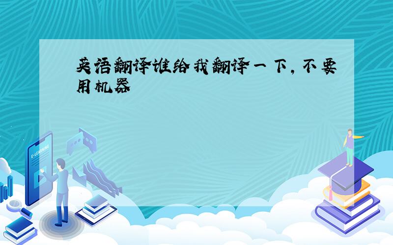 英语翻译谁给我翻译一下,不要用机器