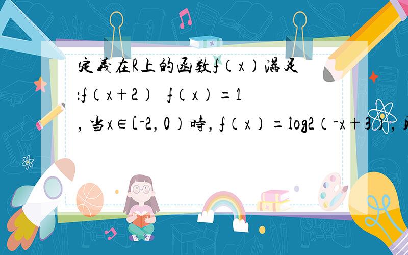 定义在R上的函数f（x）满足：f（x+2）•f（x）=1，当x∈[-2，0）时，f（x）=log2（-x+3），则f（2