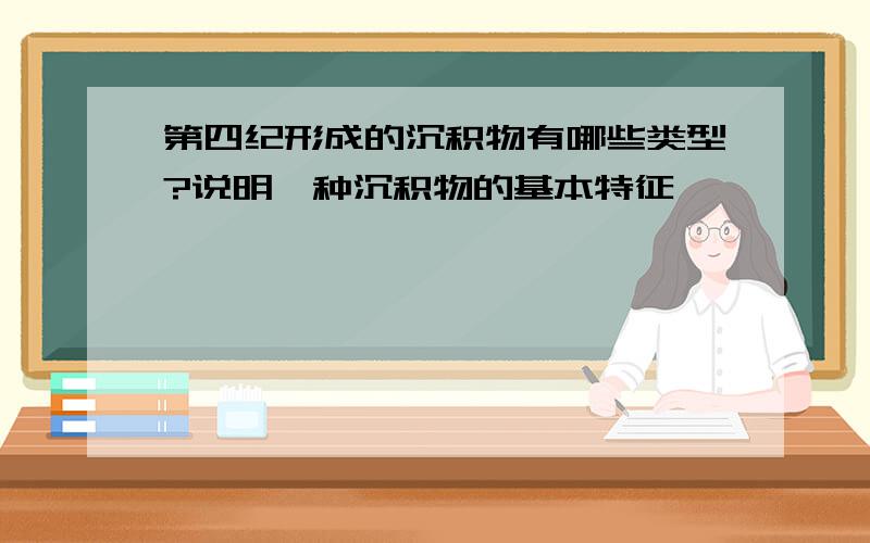 第四纪形成的沉积物有哪些类型?说明一种沉积物的基本特征