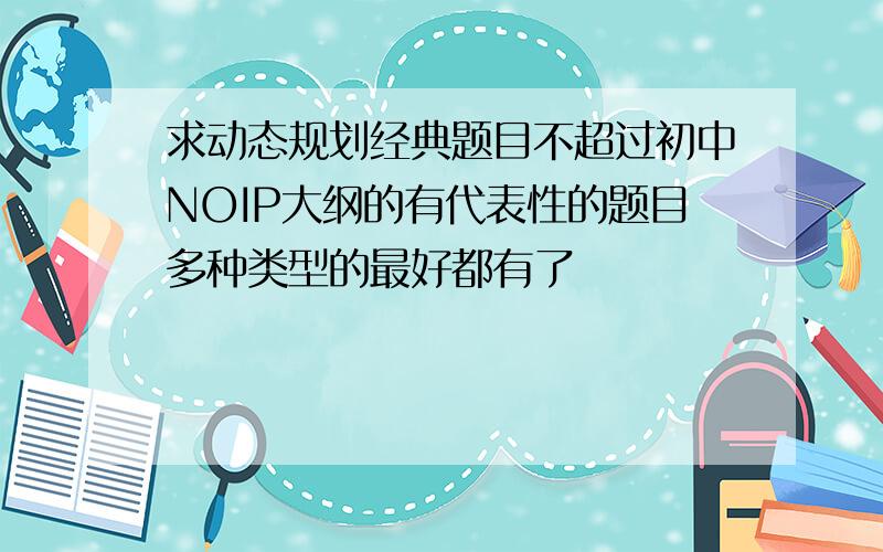 求动态规划经典题目不超过初中NOIP大纲的有代表性的题目多种类型的最好都有了