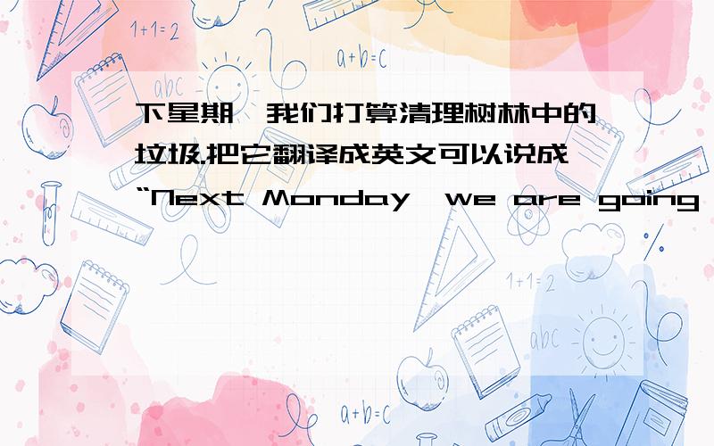 下星期一我们打算清理树林中的垃圾.把它翻译成英文可以说成“Next Monday,we are going to cle