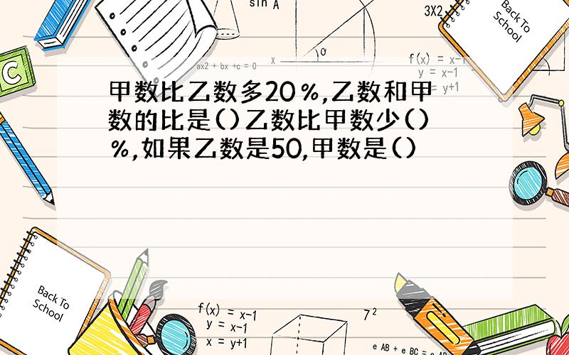 甲数比乙数多20％,乙数和甲数的比是()乙数比甲数少()％,如果乙数是50,甲数是()