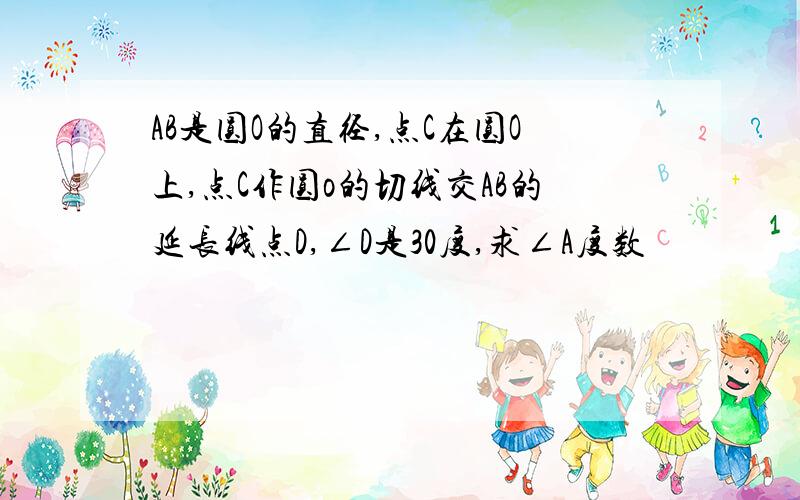 AB是圆O的直径,点C在圆O上,点C作圆o的切线交AB的延长线点D,∠D是30度,求∠A度数