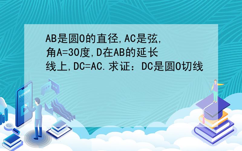 AB是圆O的直径,AC是弦,角A=30度,D在AB的延长线上,DC=AC.求证：DC是圆O切线