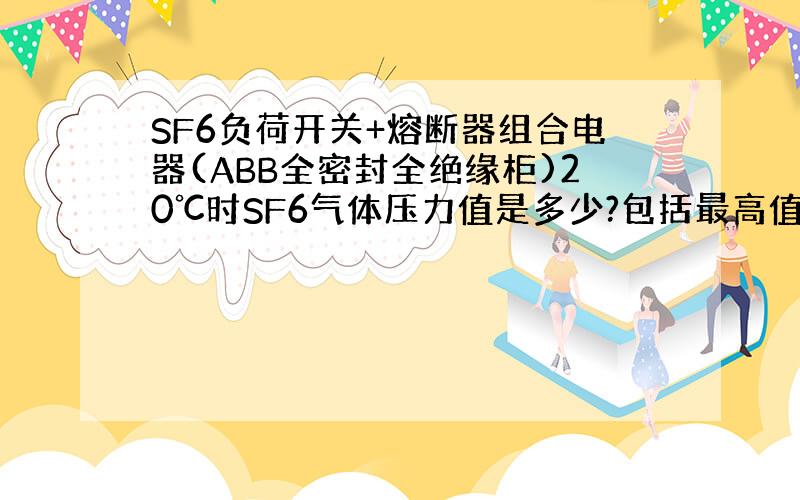 SF6负荷开关+熔断器组合电器(ABB全密封全绝缘柜)20℃时SF6气体压力值是多少?包括最高值,最低值和额定值