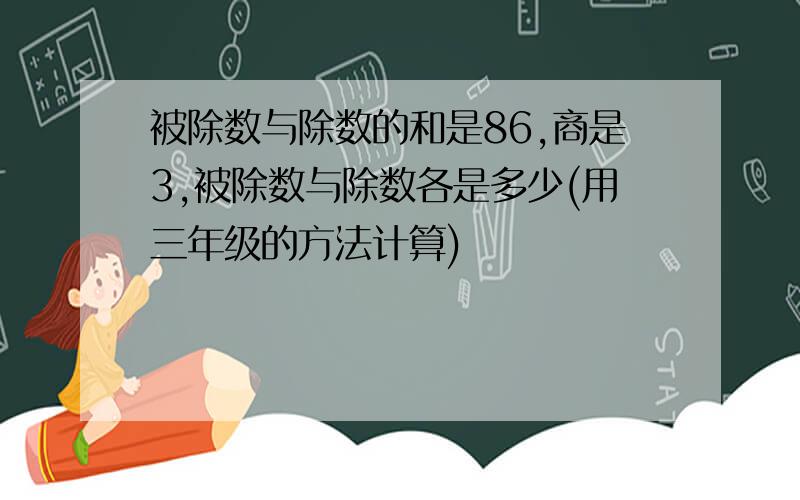 被除数与除数的和是86,商是3,被除数与除数各是多少(用三年级的方法计算)