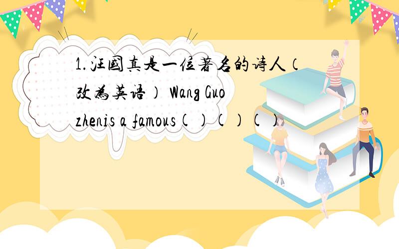 1.汪国真是一位著名的诗人（改为英语） Wang Guozhenis a famous()()()