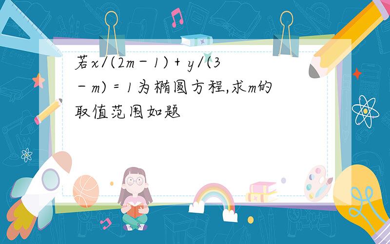 若x/(2m－1)＋y/(3－m)＝1为椭圆方程,求m的取值范围如题