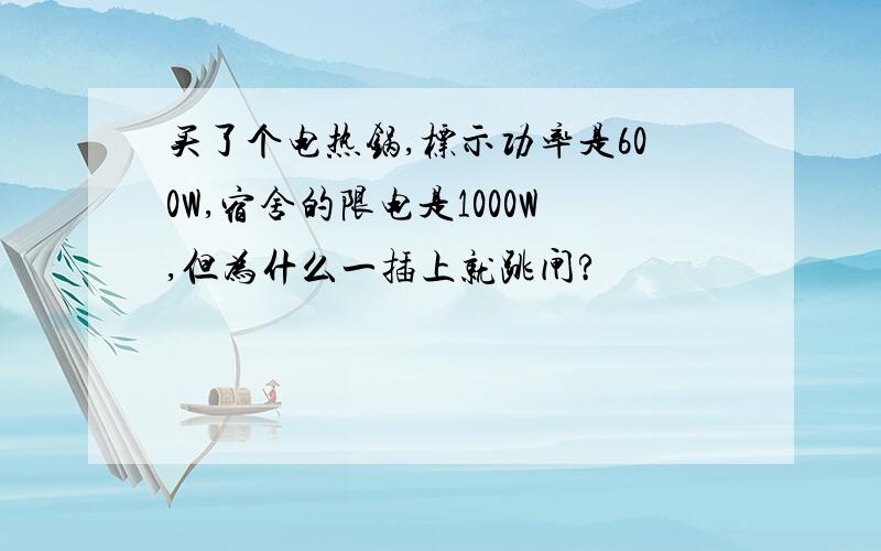 买了个电热锅,标示功率是600W,宿舍的限电是1000W,但为什么一插上就跳闸?