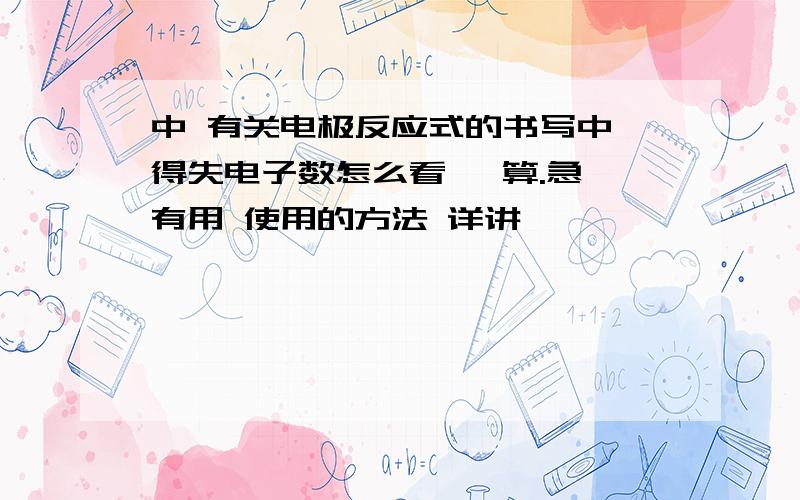 中 有关电极反应式的书写中 得失电子数怎么看 ,算.急 有用 使用的方法 详讲