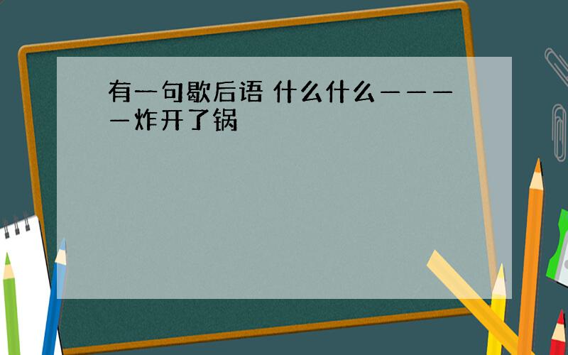 有一句歇后语 什么什么————炸开了锅