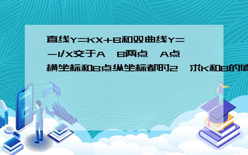 直线Y=KX+B和双曲线Y=－1/X交于A,B两点,A点横坐标和B点纵坐标都时2,求K和B的值