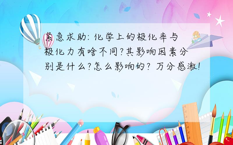 紧急求助: 化学上的极化率与极化力有啥不同?其影响因素分别是什么?怎么影响的? 万分感激!