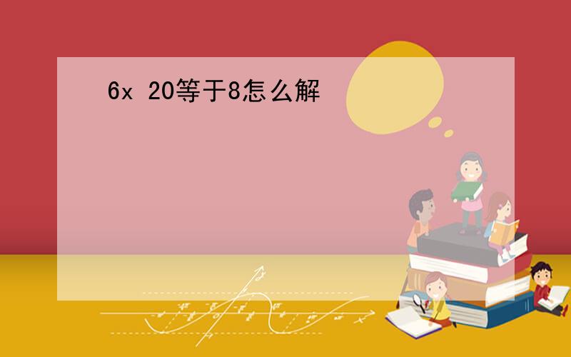 6x 20等于8怎么解