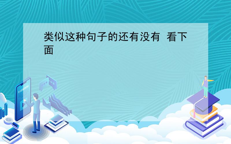 类似这种句子的还有没有 看下面