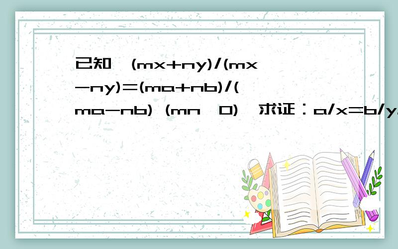 已知,(mx+ny)/(mx-ny)=(ma+nb)/(ma-nb) (mn≠0),求证：a/x=b/y.