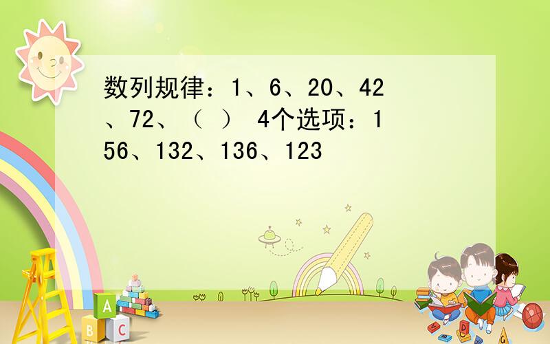 数列规律：1、6、20、42、72、（ ） 4个选项：156、132、136、123