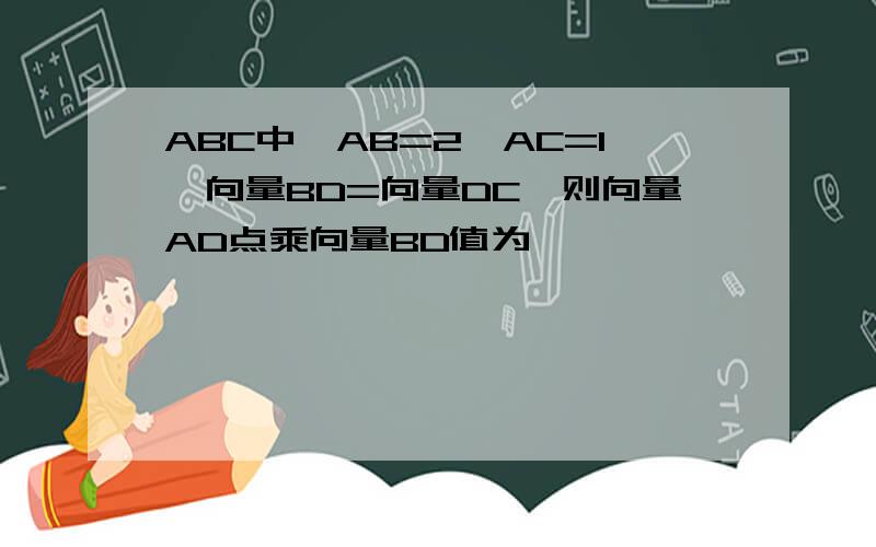 ABC中,AB=2,AC=1,向量BD=向量DC,则向量AD点乘向量BD值为