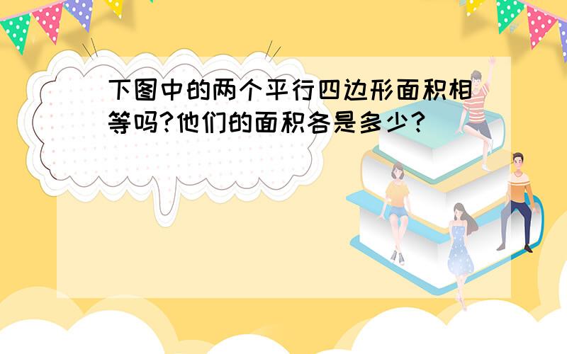 下图中的两个平行四边形面积相等吗?他们的面积各是多少?