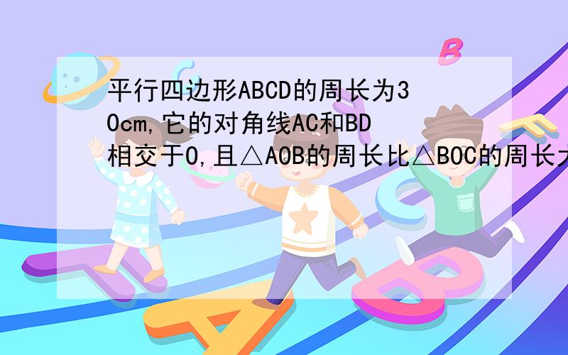 平行四边形ABCD的周长为30cm,它的对角线AC和BD相交于O,且△AOB的周长比△BOC的周长大5cm,AB=___