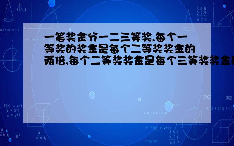 一笔奖金分一二三等奖,每个一等奖的奖金是每个二等奖奖金的两倍,每个二等奖奖金是每个三等奖奖金的两倍