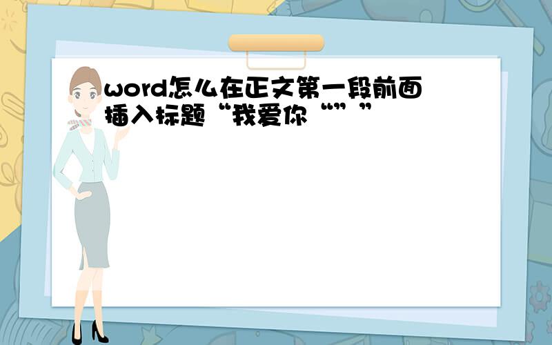 word怎么在正文第一段前面插入标题“我爱你“””