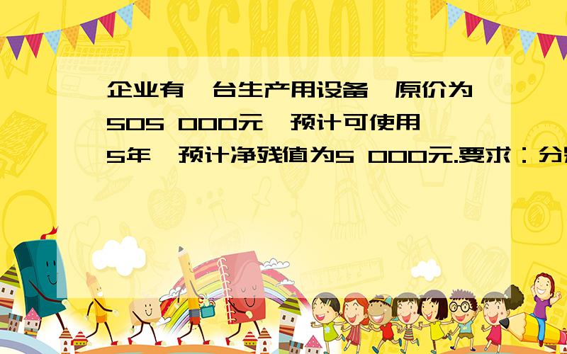 企业有一台生产用设备,原价为505 000元,预计可使用5年,预计净残值为5 000元.要求：分别用平均年限法