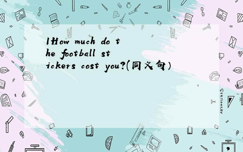 1How much do the football stickers cost you?(同义句）