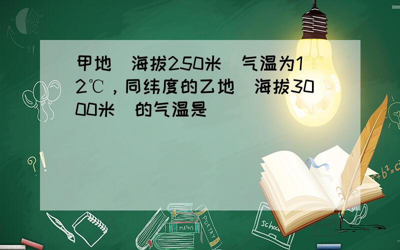 甲地（海拔250米）气温为12℃，同纬度的乙地（海拔3000米）的气温是（　　）