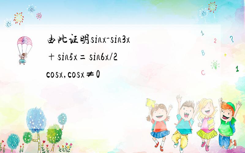 由此证明sinx-sin3x+sin5x=sin6x/2cosx,cosx≠0