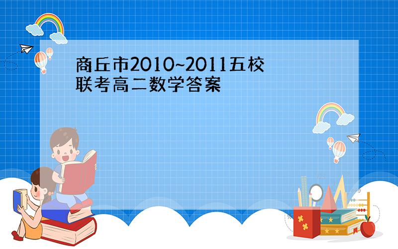 商丘市2010~2011五校联考高二数学答案