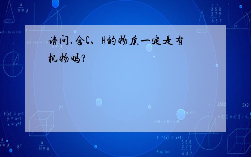 请问,含C、H的物质一定是有机物吗?