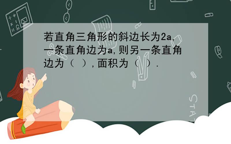 若直角三角形的斜边长为2a,一条直角边为a,则另一条直角边为（ ）,面积为（ ）.