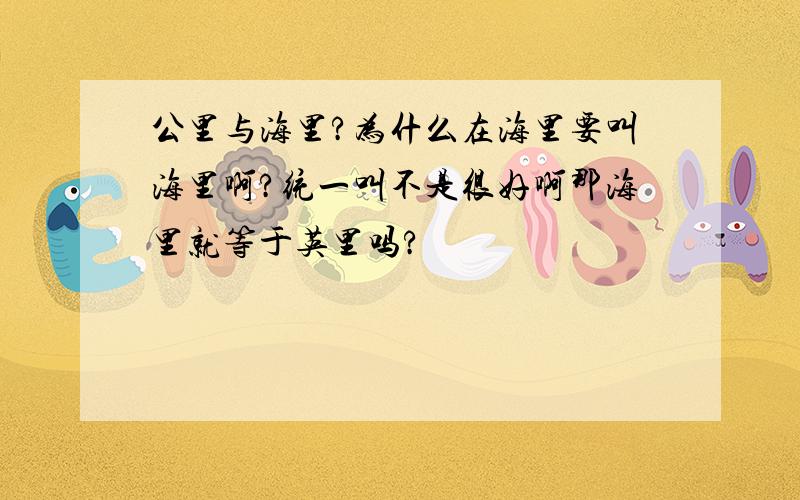 公里与海里?为什么在海里要叫海里啊?统一叫不是很好啊那海里就等于英里吗?