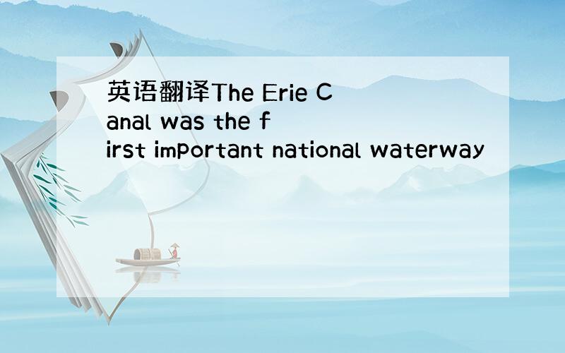 英语翻译The Erie Canal was the first important national waterway